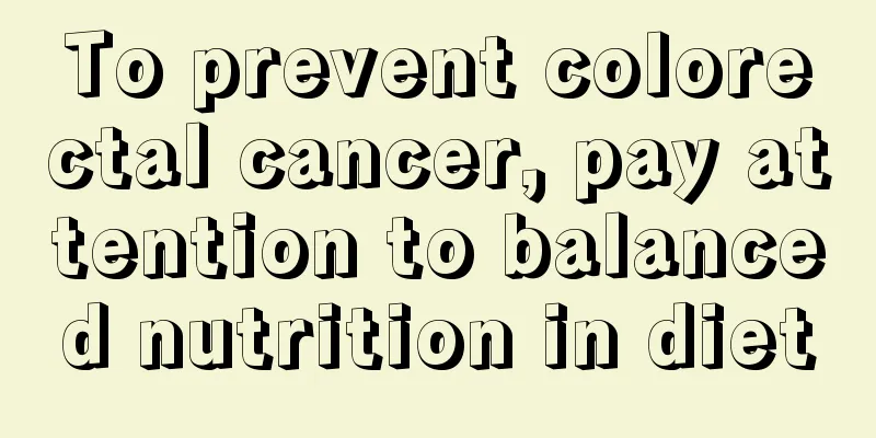 To prevent colorectal cancer, pay attention to balanced nutrition in diet