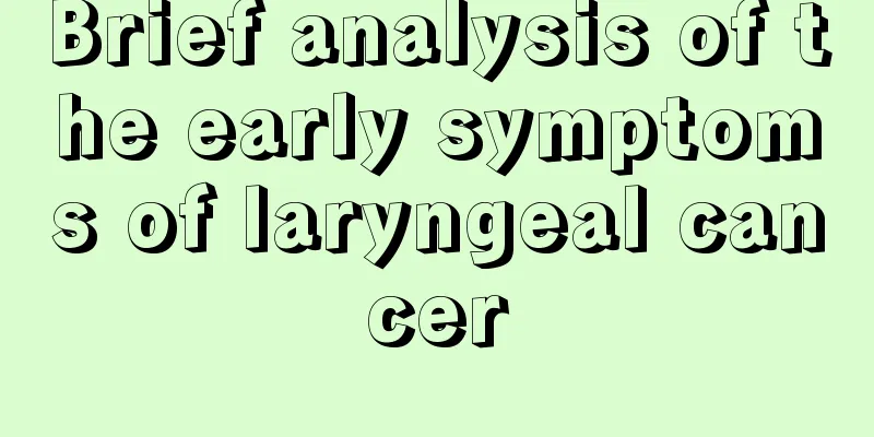 Brief analysis of the early symptoms of laryngeal cancer