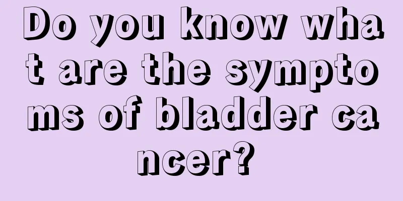 Do you know what are the symptoms of bladder cancer? 