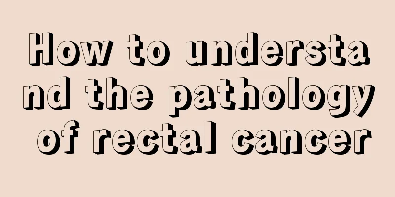 How to understand the pathology of rectal cancer