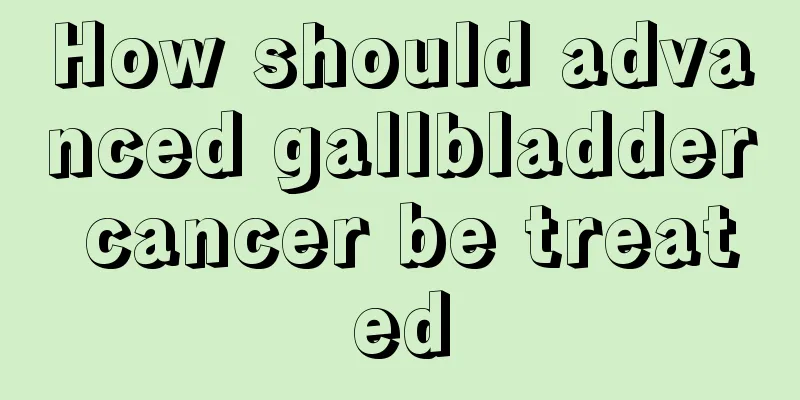 How should advanced gallbladder cancer be treated