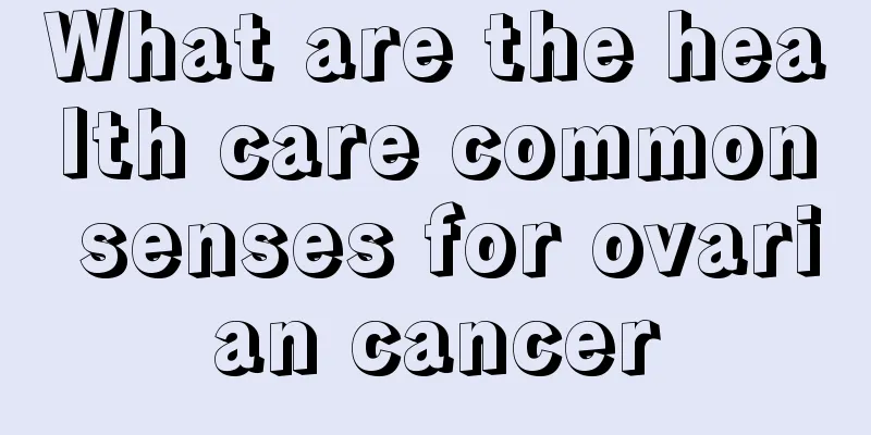 What are the health care common senses for ovarian cancer