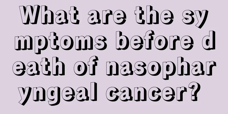 What are the symptoms before death of nasopharyngeal cancer? 