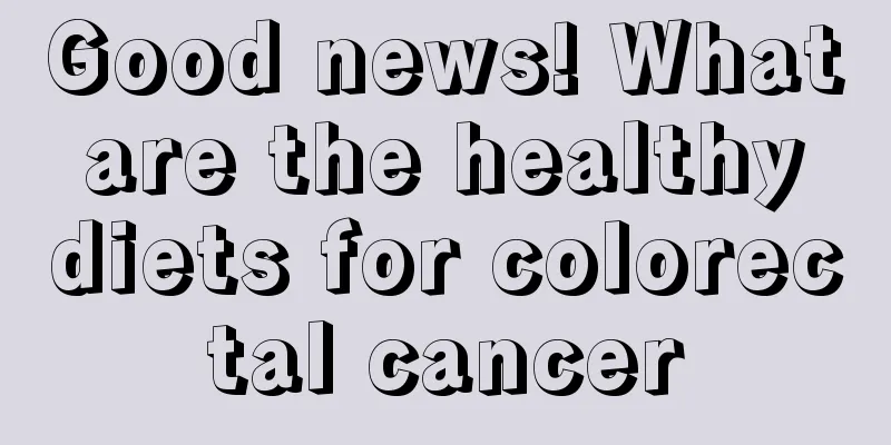 Good news! What are the healthy diets for colorectal cancer