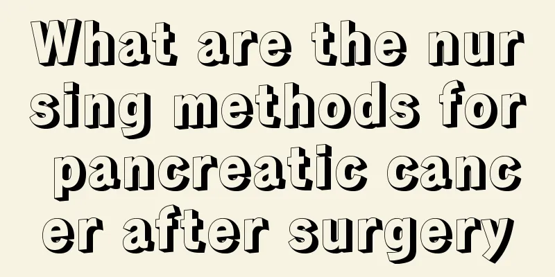 What are the nursing methods for pancreatic cancer after surgery