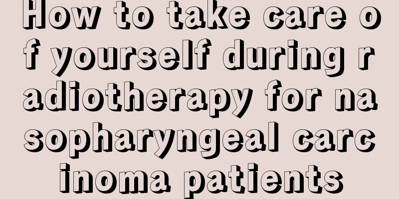How to take care of yourself during radiotherapy for nasopharyngeal carcinoma patients
