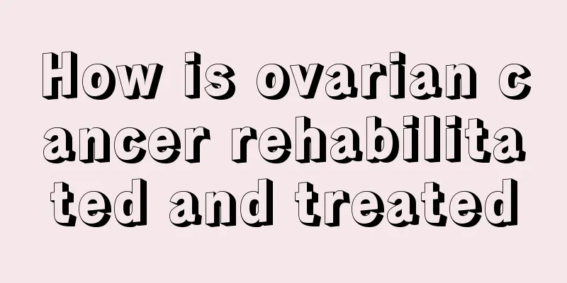 How is ovarian cancer rehabilitated and treated