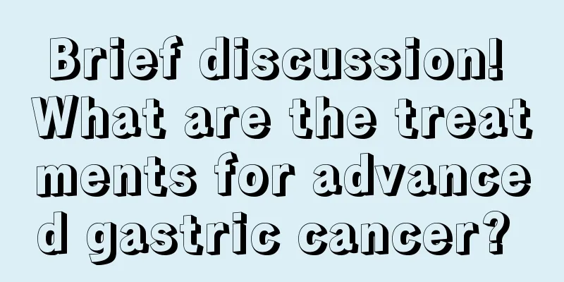 Brief discussion! What are the treatments for advanced gastric cancer? 
