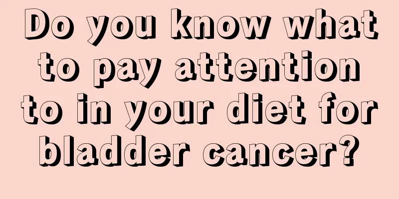 Do you know what to pay attention to in your diet for bladder cancer? 