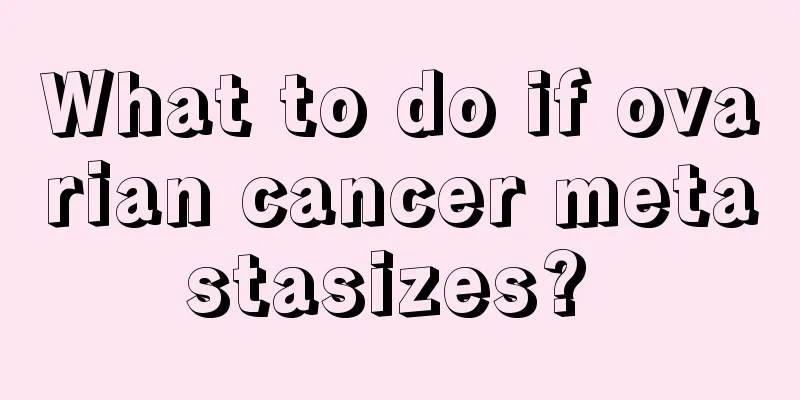 What to do if ovarian cancer metastasizes? 