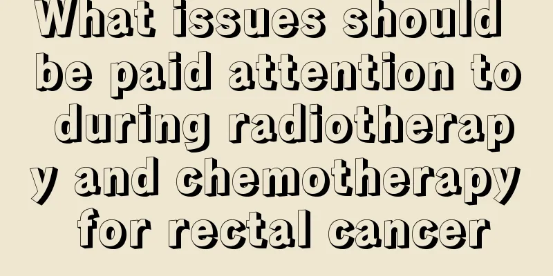 What issues should be paid attention to during radiotherapy and chemotherapy for rectal cancer