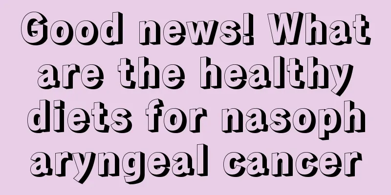 Good news! What are the healthy diets for nasopharyngeal cancer