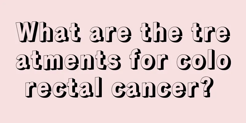 What are the treatments for colorectal cancer? 