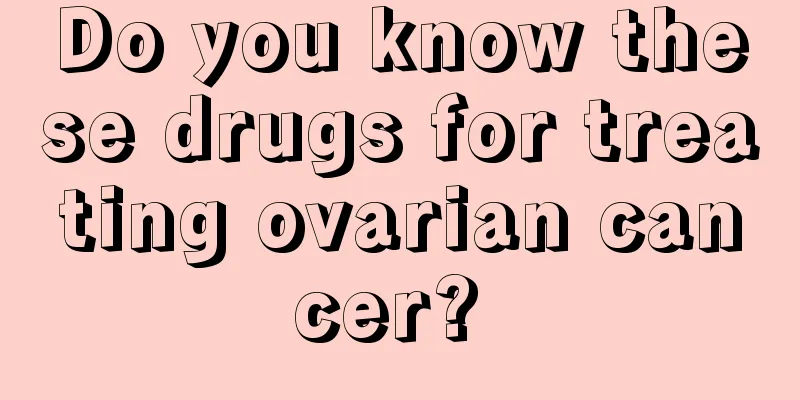 Do you know these drugs for treating ovarian cancer? 