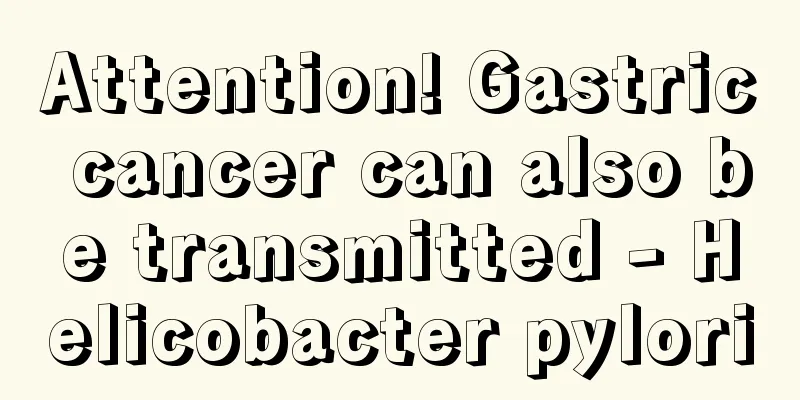 Attention! Gastric cancer can also be transmitted - Helicobacter pylori