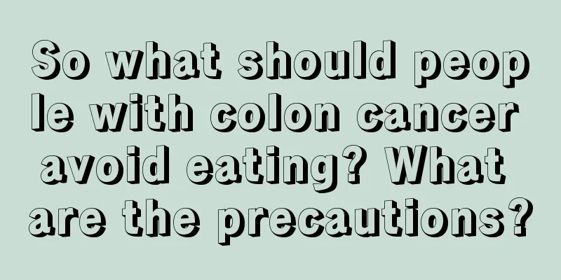 So what should people with colon cancer avoid eating? What are the precautions?