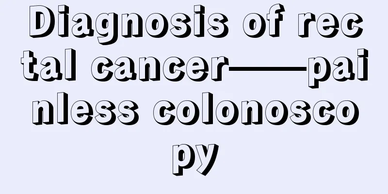 Diagnosis of rectal cancer——painless colonoscopy