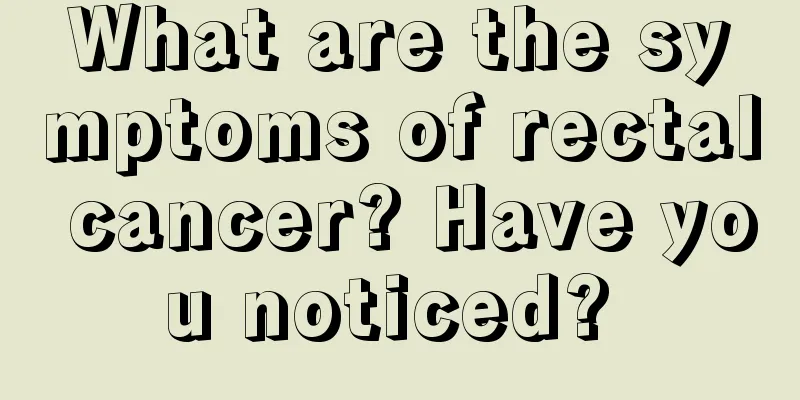 What are the symptoms of rectal cancer? Have you noticed? 