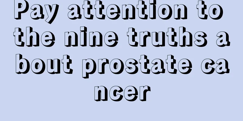 Pay attention to the nine truths about prostate cancer