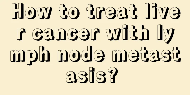 How to treat liver cancer with lymph node metastasis? 