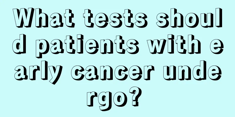 What tests should patients with early cancer undergo? 