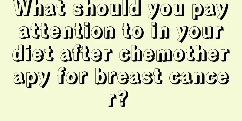 What should you pay attention to in your diet after chemotherapy for breast cancer? 
