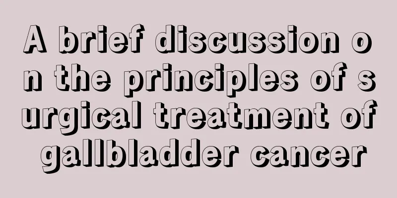 A brief discussion on the principles of surgical treatment of gallbladder cancer