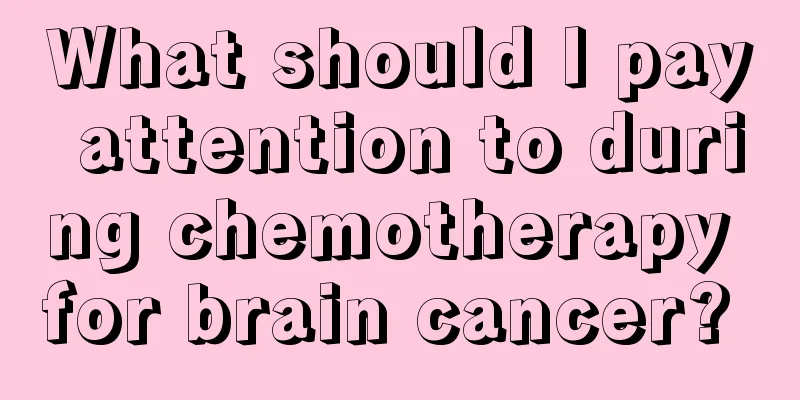 What should I pay attention to during chemotherapy for brain cancer? 
