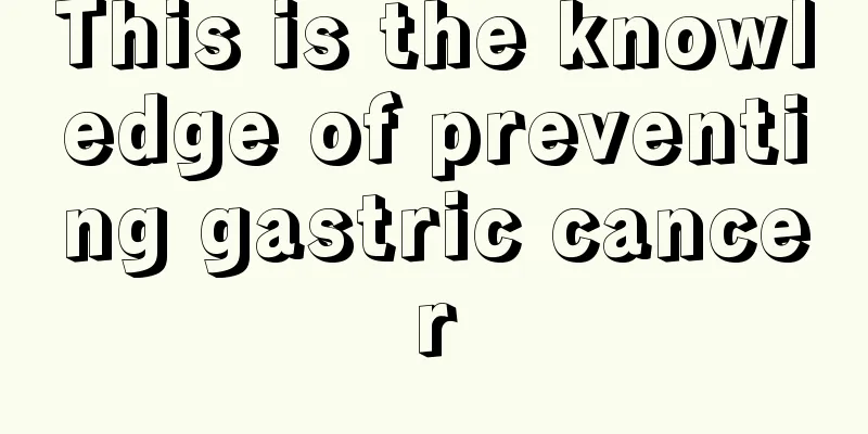 This is the knowledge of preventing gastric cancer