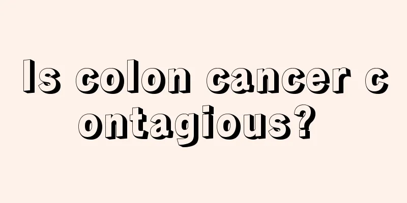 Is colon cancer contagious? 