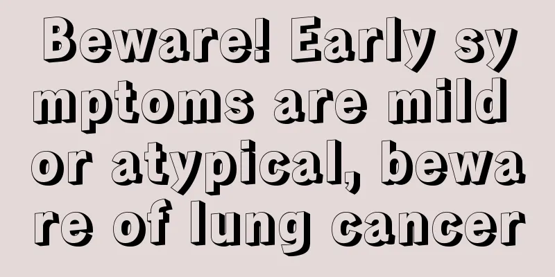 Beware! Early symptoms are mild or atypical, beware of lung cancer
