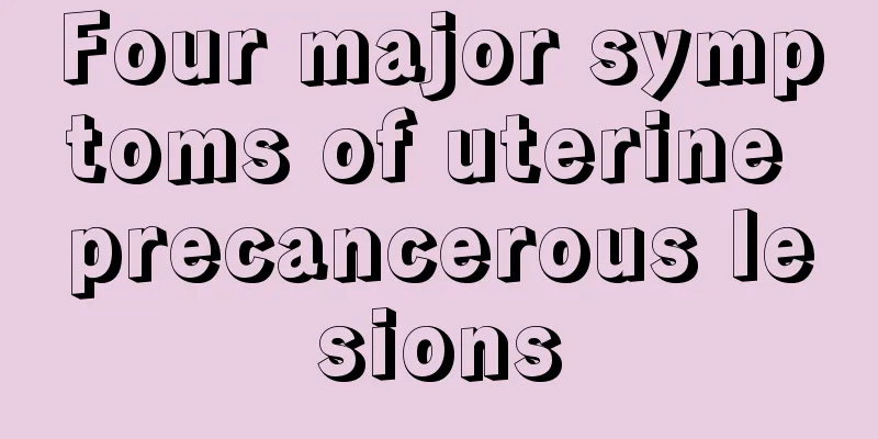 Four major symptoms of uterine precancerous lesions