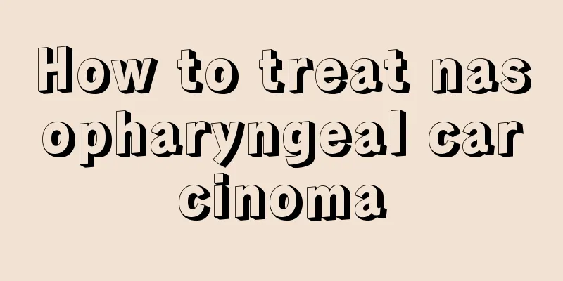 How to treat nasopharyngeal carcinoma