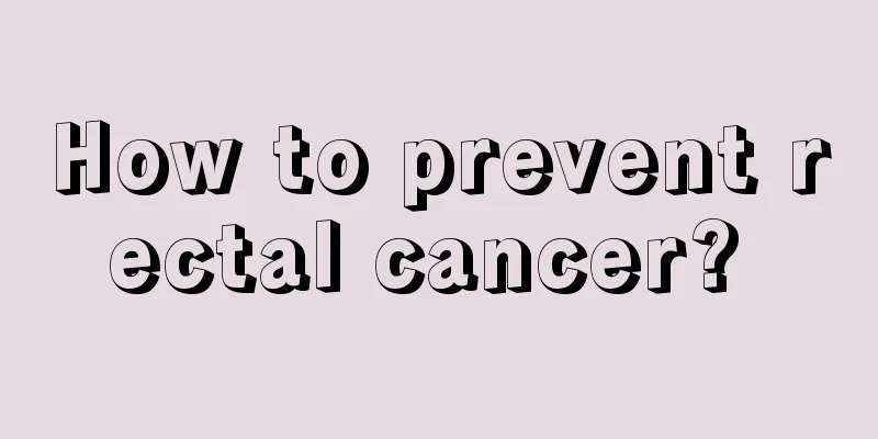How to prevent rectal cancer? 