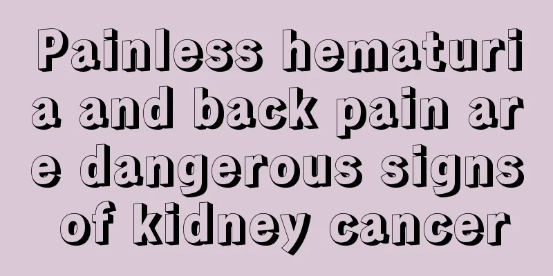 Painless hematuria and back pain are dangerous signs of kidney cancer