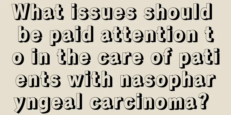 What issues should be paid attention to in the care of patients with nasopharyngeal carcinoma? 