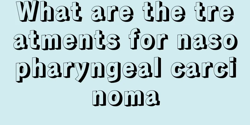 What are the treatments for nasopharyngeal carcinoma