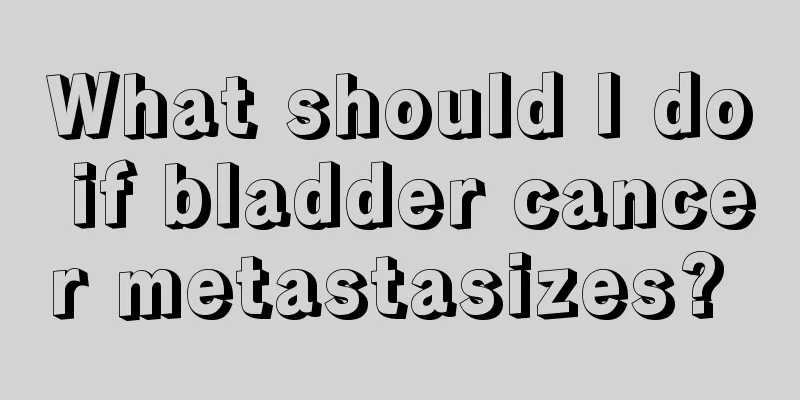What should I do if bladder cancer metastasizes? 