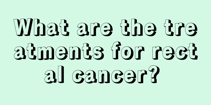 What are the treatments for rectal cancer? 