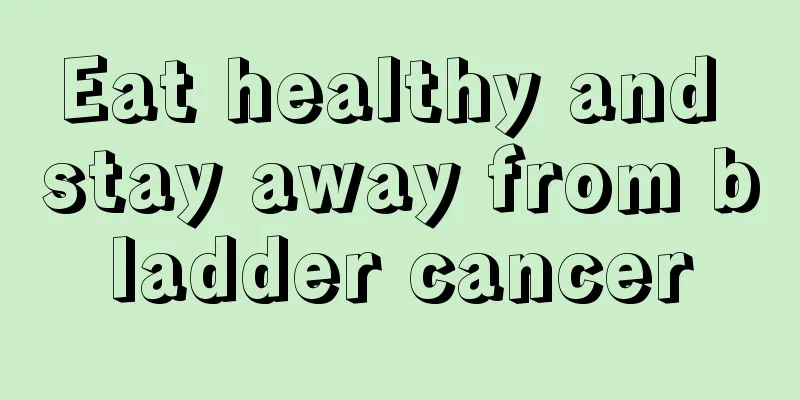 Eat healthy and stay away from bladder cancer