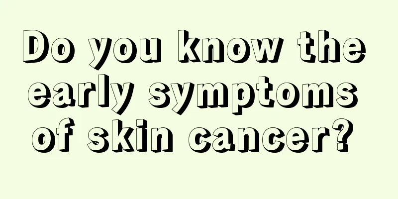 Do you know the early symptoms of skin cancer? 